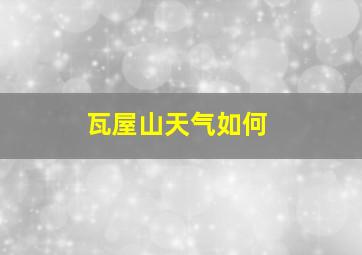 瓦屋山天气如何