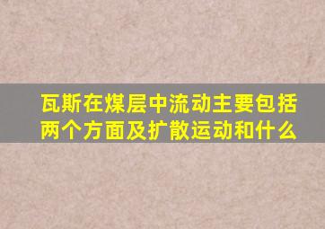 瓦斯在煤层中流动主要包括两个方面及扩散运动和什么