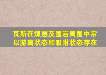 瓦斯在煤层及围岩周围中常以游离状态和吸附状态存在