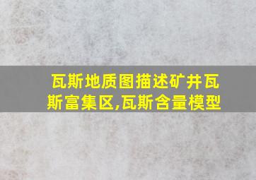 瓦斯地质图描述矿井瓦斯富集区,瓦斯含量模型