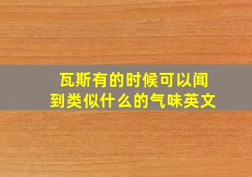 瓦斯有的时候可以闻到类似什么的气味英文