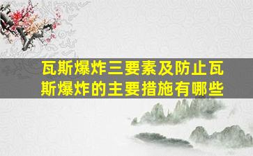 瓦斯爆炸三要素及防止瓦斯爆炸的主要措施有哪些