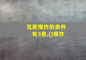 瓦斯爆炸的条件有3条,()爆炸