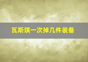 瓦斯琪一次掉几件装备