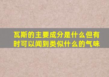 瓦斯的主要成分是什么但有时可以闻到类似什么的气味