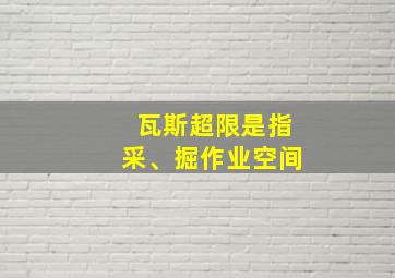 瓦斯超限是指采、掘作业空间