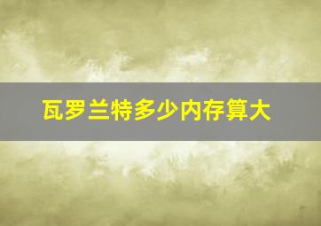 瓦罗兰特多少内存算大