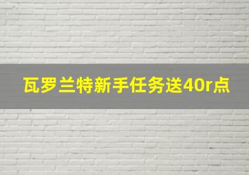 瓦罗兰特新手任务送40r点