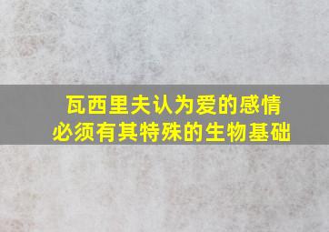 瓦西里夫认为爱的感情必须有其特殊的生物基础