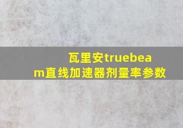 瓦里安truebeam直线加速器剂量率参数