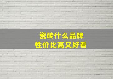 瓷砖什么品牌性价比高又好看