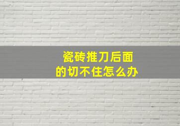 瓷砖推刀后面的切不住怎么办