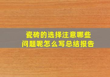 瓷砖的选择注意哪些问题呢怎么写总结报告