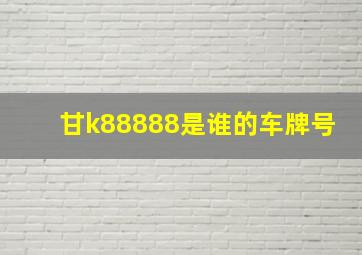 甘k88888是谁的车牌号