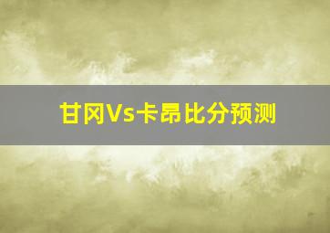 甘冈Vs卡昂比分预测