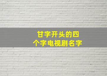 甘字开头的四个字电视剧名字