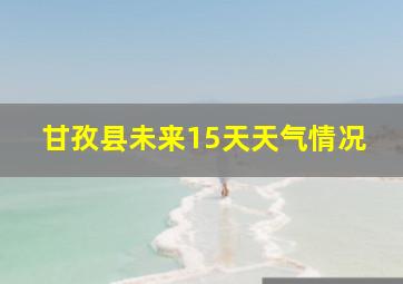 甘孜县未来15天天气情况