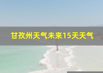 甘孜州天气未来15天天气