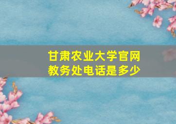 甘肃农业大学官网教务处电话是多少