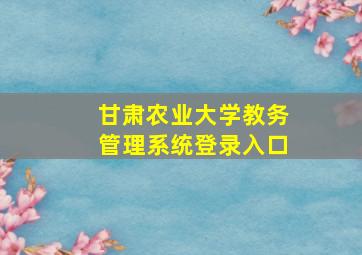 甘肃农业大学教务管理系统登录入口