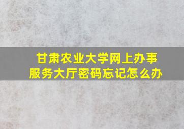 甘肃农业大学网上办事服务大厅密码忘记怎么办