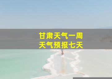 甘肃天气一周天气预报七天