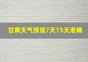 甘肃天气预报7天15天准确