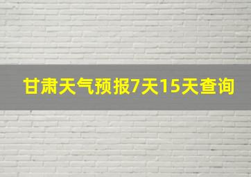 甘肃天气预报7天15天查询