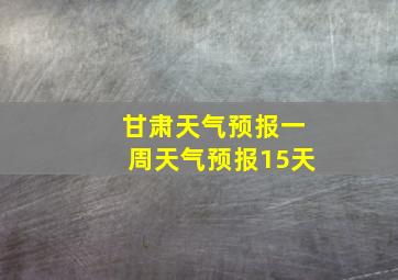 甘肃天气预报一周天气预报15天