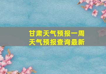 甘肃天气预报一周天气预报查询最新