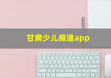 甘肃少儿频道app