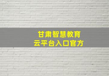 甘肃智慧教育云平台入口官方