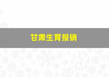 甘肃生育报销