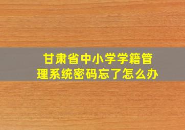 甘肃省中小学学籍管理系统密码忘了怎么办