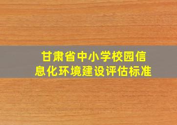 甘肃省中小学校园信息化环境建设评估标准