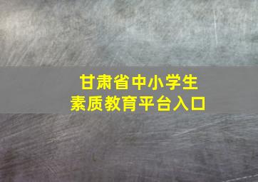 甘肃省中小学生素质教育平台入口