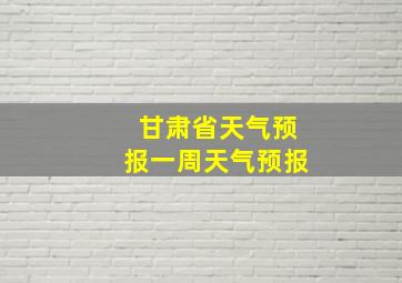 甘肃省天气预报一周天气预报