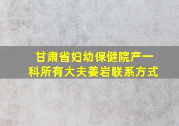 甘肃省妇幼保健院产一科所有大夫姜岩联系方式