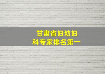 甘肃省妇幼妇科专家排名第一