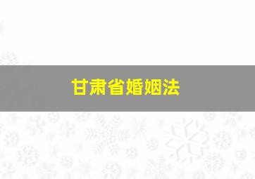 甘肃省婚姻法