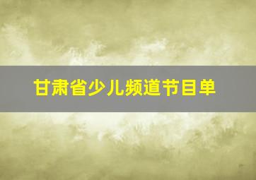 甘肃省少儿频道节目单