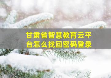 甘肃省智慧教育云平台怎么找回密码登录