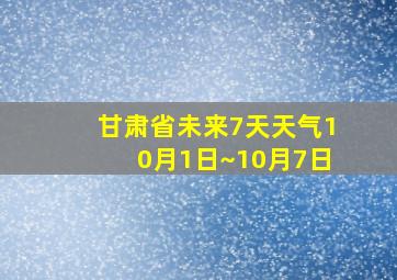 甘肃省未来7天天气10月1日~10月7日