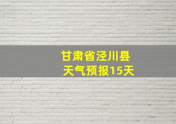 甘肃省泾川县天气预报15天