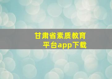 甘肃省素质教育平台app下载