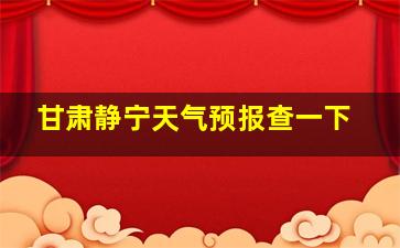 甘肃静宁天气预报查一下