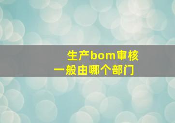 生产bom审核一般由哪个部门