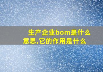 生产企业bom是什么意思,它的作用是什么