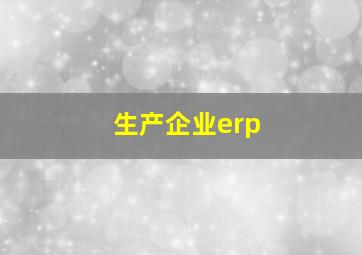 生产企业erp