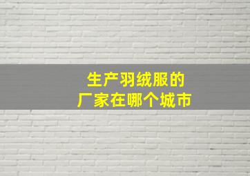 生产羽绒服的厂家在哪个城市